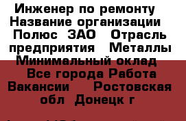 Инженер по ремонту › Название организации ­ Полюс, ЗАО › Отрасль предприятия ­ Металлы › Минимальный оклад ­ 1 - Все города Работа » Вакансии   . Ростовская обл.,Донецк г.